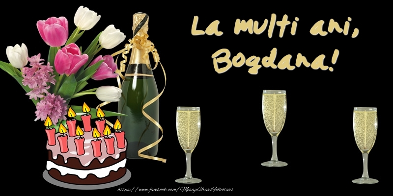 Felicitari de zi de nastere -  Felicitare cu tort, flori si sampanie: La multi ani, Bogdana!