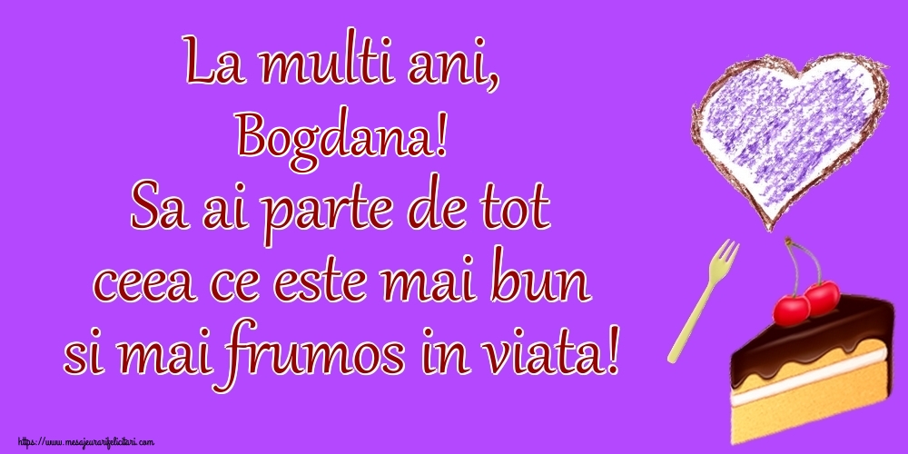 Felicitari de zi de nastere - La multi ani, Bogdana! Sa ai parte de tot ceea ce este mai bun si mai frumos in viata!
