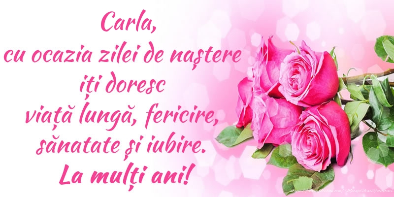 Felicitari de zi de nastere - Carla, cu ocazia zilei de naștere iți doresc viață lungă, fericire, sănatate și iubire. La mulți ani!
