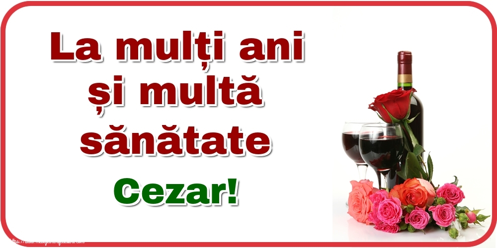 Felicitari de zi de nastere - Flori & Sampanie | La mulți ani și multă sănătate Cezar!