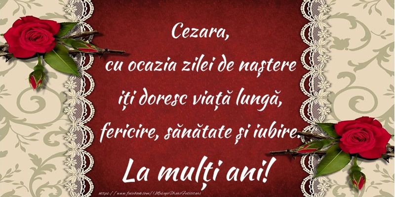 Felicitari de zi de nastere - Cezara, cu ocazia zilei de naștere iți doresc viață lungă, fericire, sănătate și iubire. La mulți ani!