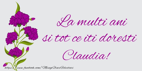 Felicitari de zi de nastere - Flori | La multi ani si tot ce iti doresti Claudia!
