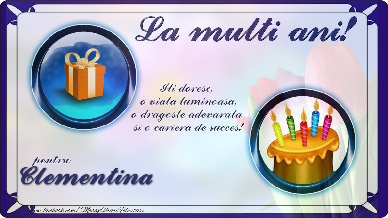 Felicitari de zi de nastere - La multi ani, pentru Clementina! Iti doresc,  o viata luminoasa, o dragoste adevarata  si o cariera de succes!