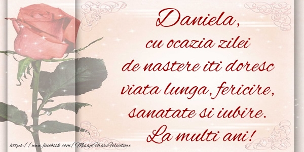 felicitari pt daniela Daniela cu ocazia zilei de nastere iti doresc viata lunga, fericire, sanatate si iubire. La multi ani!