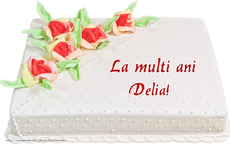 Felicitari de zi de nastere -  La multi ani Delia! - Tort