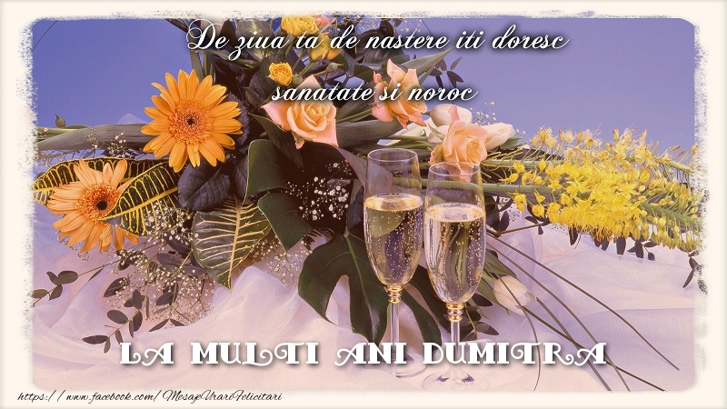 Felicitari de zi de nastere - Flori & Sampanie | La multi ani Dumitra.De ziua ta de nastere iti doresc sanatate si noroc
