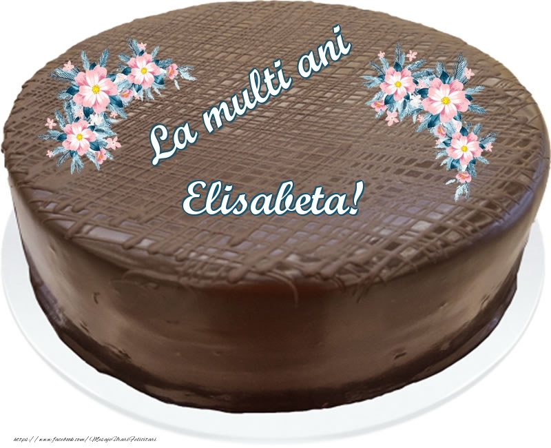 Felicitari de zi de nastere -  La multi ani Elisabeta! - Tort de ciocolata