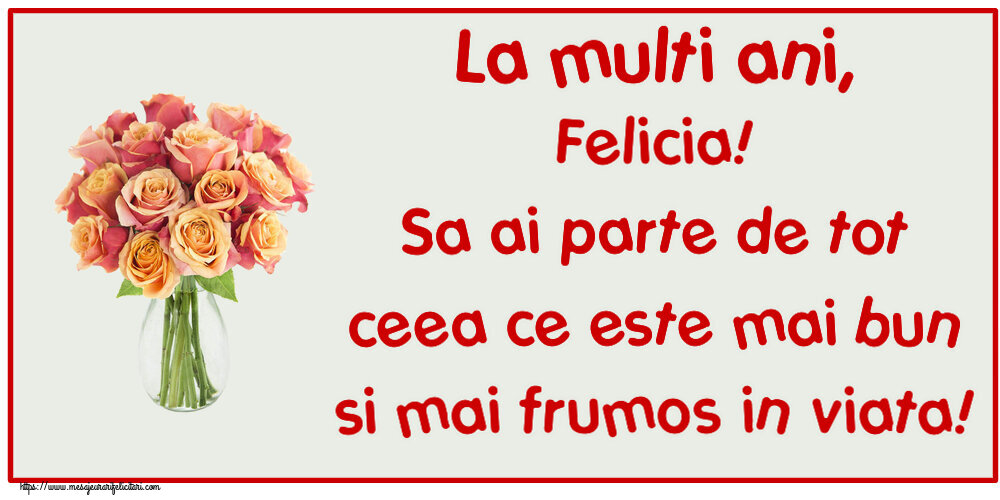 Felicitari de zi de nastere - Flori | La multi ani, Felicia! Sa ai parte de tot ceea ce este mai bun si mai frumos in viata!