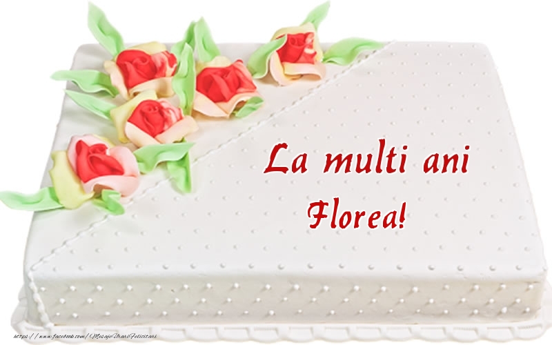Felicitari de zi de nastere -  La multi ani Florea! - Tort