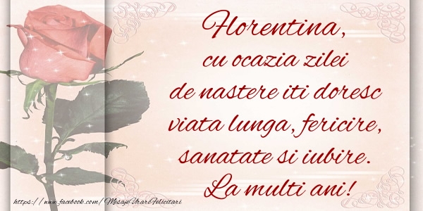 Felicitari de zi de nastere - Flori & Trandafiri | Florentina cu ocazia zilei de nastere iti doresc viata lunga, fericire, sanatate si iubire. La multi ani!