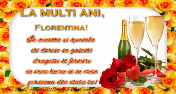  Felicitari de zi de nastere - Sampanie | La multi ani! Florentina In aceasta zi speciala  iti doresc sa gasesti  dragoste si fericire  in orice lucru si in orice  persoana din viata ta!
