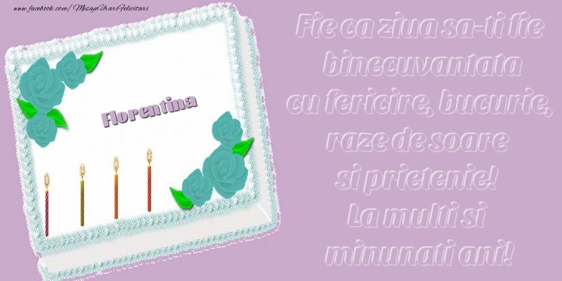 Felicitari de zi de nastere - Flori & Tort | Florentina. Fie ca ziua sa-ti fie binecuvantata cu fericire, bucurie, raze de soare si prietenie! La multi si minunati ani!
