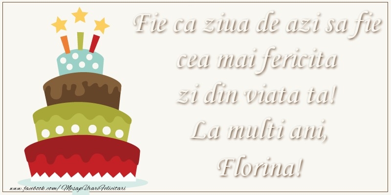 Felicitari de zi de nastere - Tort | Fie ca ziua de azi sa fie cea mai fericita zi din viata ta! Si fie ca ziua de maine sa fie si mai fericita decat cea de azi! La multi ani, Florina!