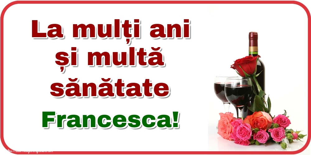 Felicitari de zi de nastere - Flori & Sampanie | La mulți ani și multă sănătate Francesca!