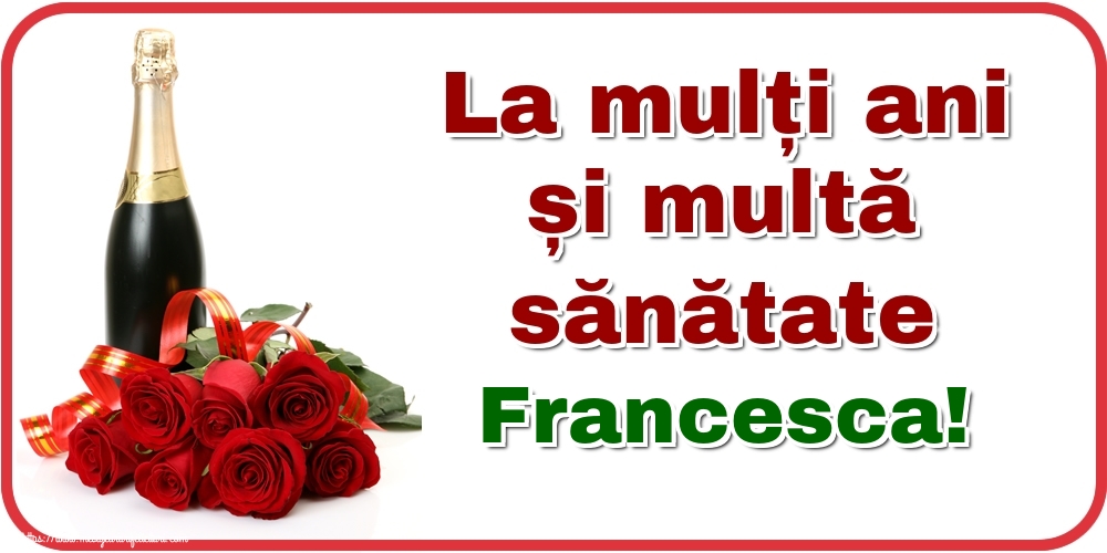 Felicitari de zi de nastere - Flori & Sampanie | La mulți ani și multă sănătate Francesca!