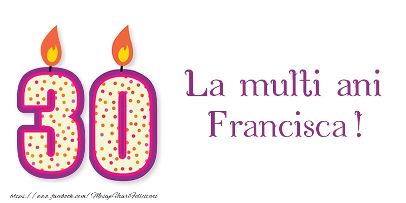 Felicitari de zi de nastere - La multi ani Francisca! 30 de ani