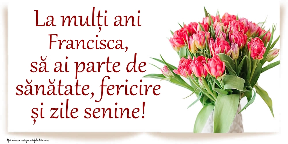 Felicitari de zi de nastere - La mulți ani Francisca, să ai parte de sănătate, fericire și zile senine!