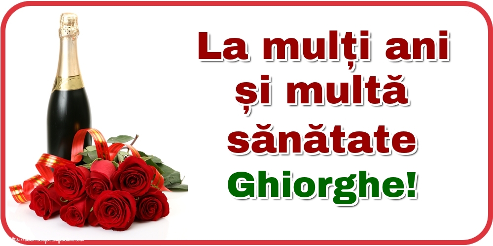 Felicitari de zi de nastere - Flori & Sampanie | La mulți ani și multă sănătate Ghiorghe!
