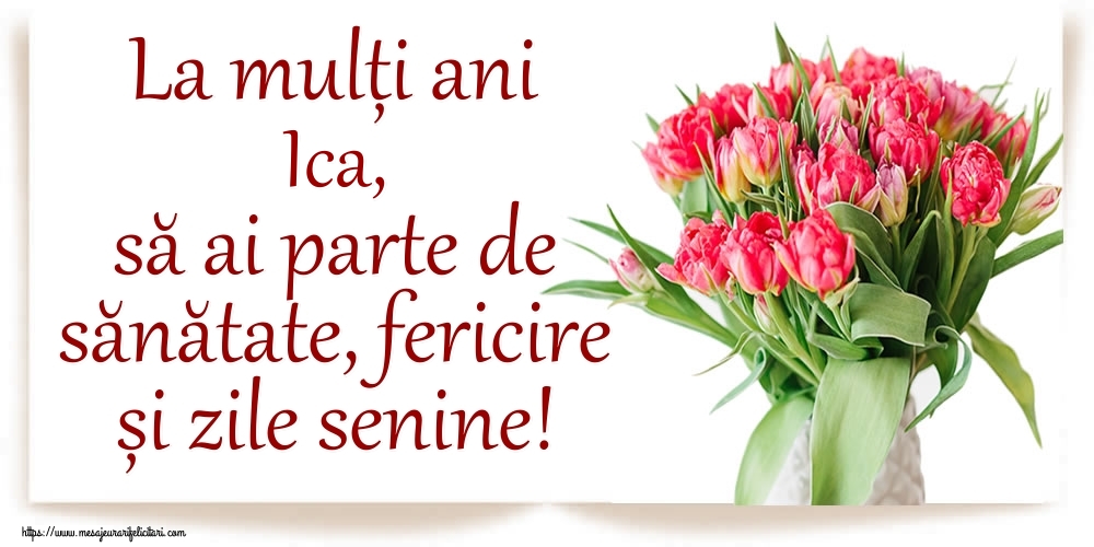 Felicitari de zi de nastere - Flori | La mulți ani Ica, să ai parte de sănătate, fericire și zile senine!