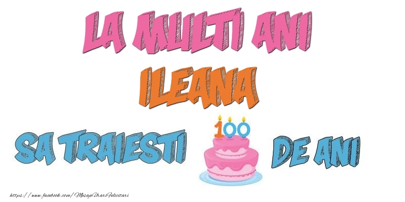  Felicitari de zi de nastere - Tort | La multi ani, Ileana! Sa traiesti 100 de ani!