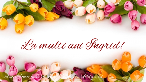 Felicitari de zi de nastere - Flori & Lalele | La multi ani Ingrid!