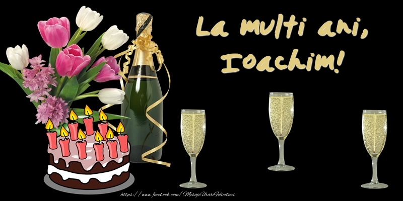 Felicitari de zi de nastere -  Felicitare cu tort, flori si sampanie: La multi ani, Ioachim!