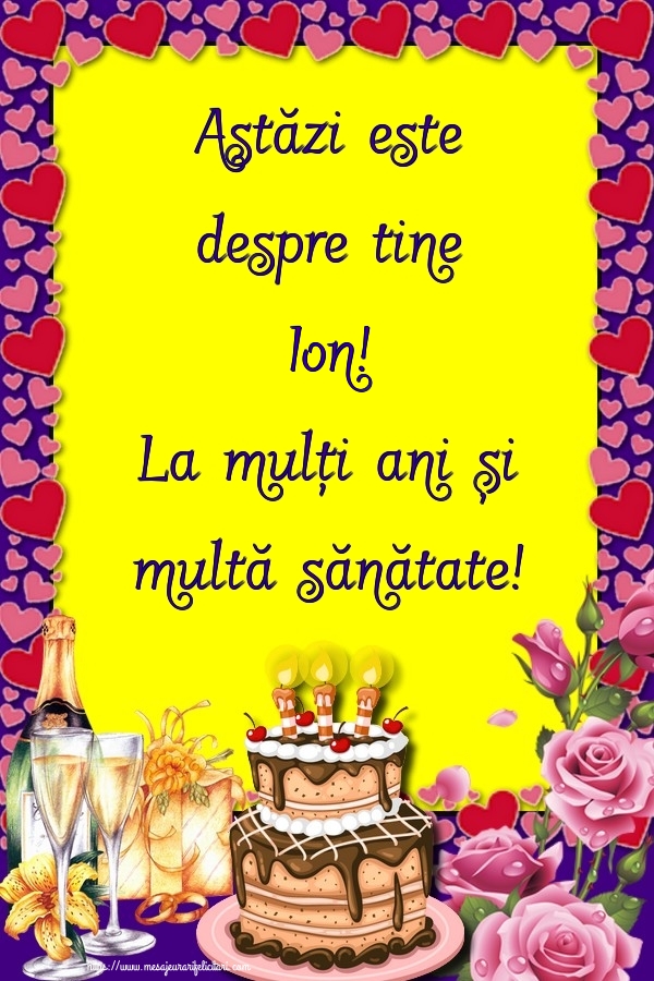 Felicitari de zi de nastere - Flori & Sampanie & Tort & Trandafiri | Astăzi este despre tine Ion! La mulți ani și multă sănătate!