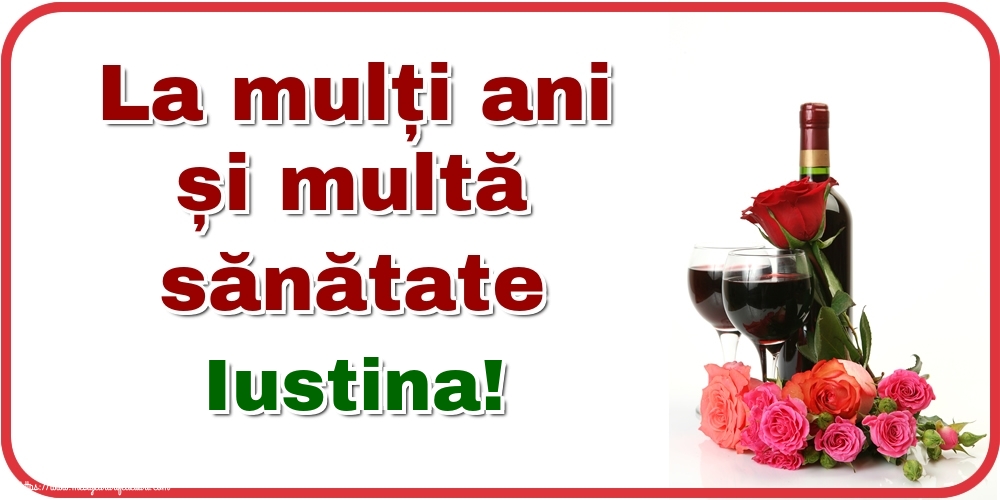 Felicitari de zi de nastere - Flori & Sampanie | La mulți ani și multă sănătate Iustina!