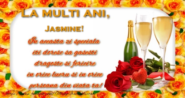 Felicitari de zi de nastere - La multi ani! Jasmine In aceasta zi speciala  iti doresc sa gasesti  dragoste si fericire  in orice lucru si in orice  persoana din viata ta!