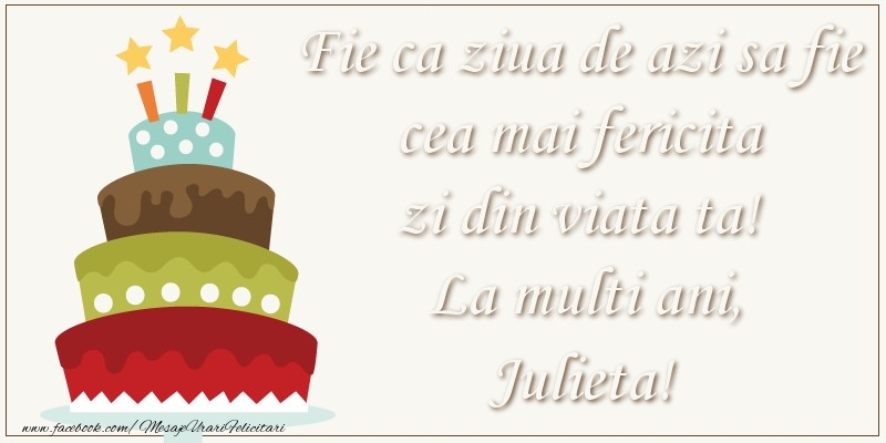 Felicitari de zi de nastere - Tort | Fie ca ziua de azi sa fie cea mai fericita zi din viata ta! Si fie ca ziua de maine sa fie si mai fericita decat cea de azi! La multi ani, Julieta!