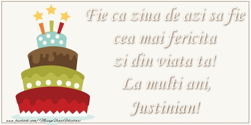  Felicitari de zi de nastere - Tort | Fie ca ziua de azi sa fie cea mai fericita zi din viata ta! Si fie ca ziua de maine sa fie si mai fericita decat cea de azi! La multi ani, Justinian!