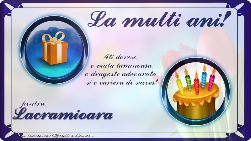 Felicitari de zi de nastere - La multi ani, pentru Lacramioara! Iti doresc,  o viata luminoasa, o dragoste adevarata  si o cariera de succes!