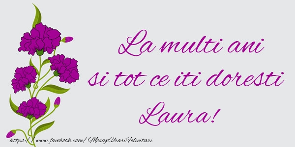 Felicitari de zi de nastere - Flori | La multi ani si tot ce iti doresti Laura!