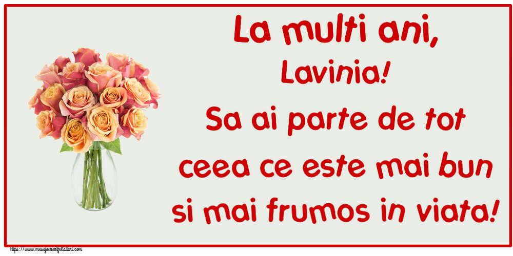 Felicitari de zi de nastere - Flori | La multi ani, Lavinia! Sa ai parte de tot ceea ce este mai bun si mai frumos in viata!