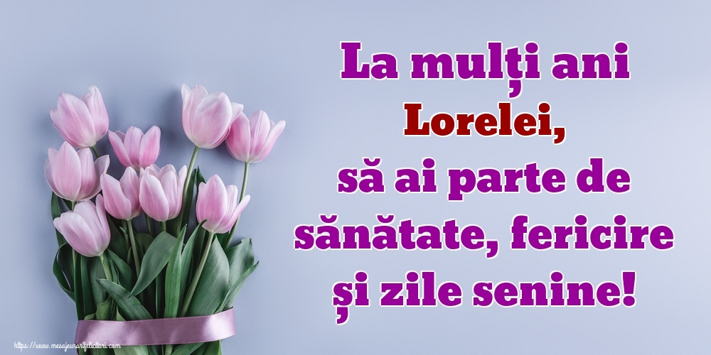 Felicitari de zi de nastere - Flori | La mulți ani Lorelei, să ai parte de sănătate, fericire și zile senine!