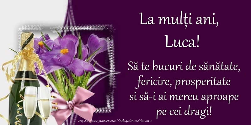 Felicitari de zi de nastere - Flori & Sampanie | La multi ani, Luca! Sa te bucuri de sanatate, fericire, prosperitate si sa-i ai mereu aproape pe cei dragi!