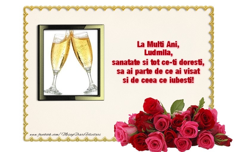 Felicitari de zi de nastere - La multi ani, Ludmila, sanatate si tot ce-ti doresti, sa ai parte de ce ai visat si de ceea ce iubesti!