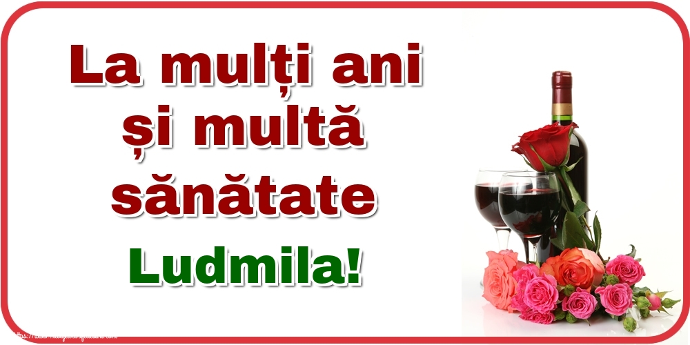Felicitari de zi de nastere - Flori & Sampanie | La mulți ani și multă sănătate Ludmila!