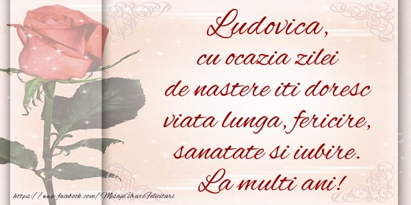 Felicitari de zi de nastere - Flori & Trandafiri | Ludovica cu ocazia zilei de nastere iti doresc viata lunga, fericire, sanatate si iubire. La multi ani!