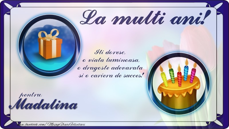 Felicitari de zi de nastere - La multi ani, pentru Madalina! Iti doresc,  o viata luminoasa, o dragoste adevarata  si o cariera de succes!