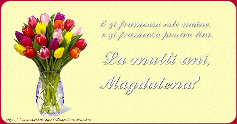 Felicitari de zi de nastere - Buchete De Flori & Flori & Lalele | O zi frumoasu0103 este maine, o zi frumoasu0103 pentru tine. La multi ani Magdalena