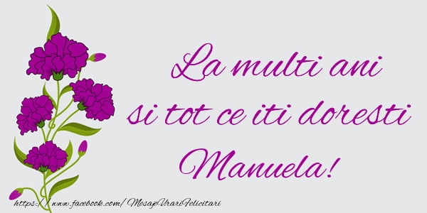 Felicitari de zi de nastere - Flori | La multi ani si tot ce iti doresti Manuela!
