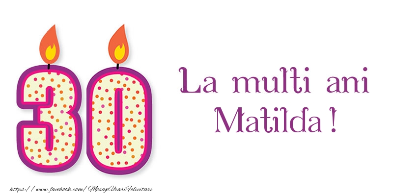 Felicitari de zi de nastere - La multi ani Matilda! 30 de ani
