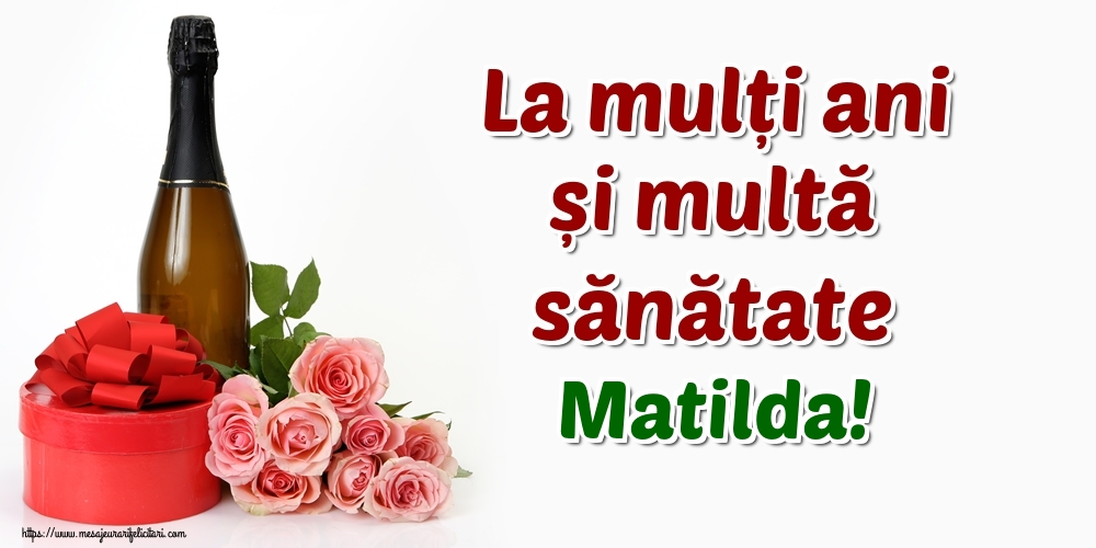 Felicitari de zi de nastere - Flori & Sampanie | La mulți ani și multă sănătate Matilda!