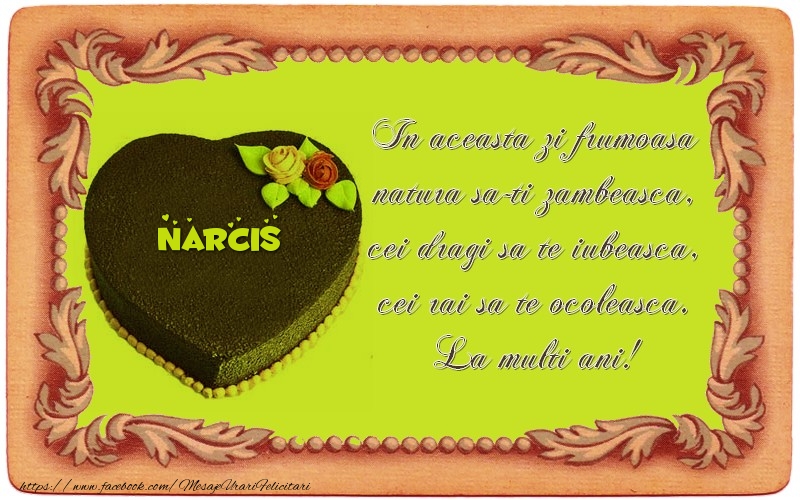 Felicitari de zi de nastere - La multi ani, Narcis! In aceasta zi frumoasa  natura sa-ti zambeasca,  cei dragi sa te iubeasca,  cei rai sa te ocoleasca.