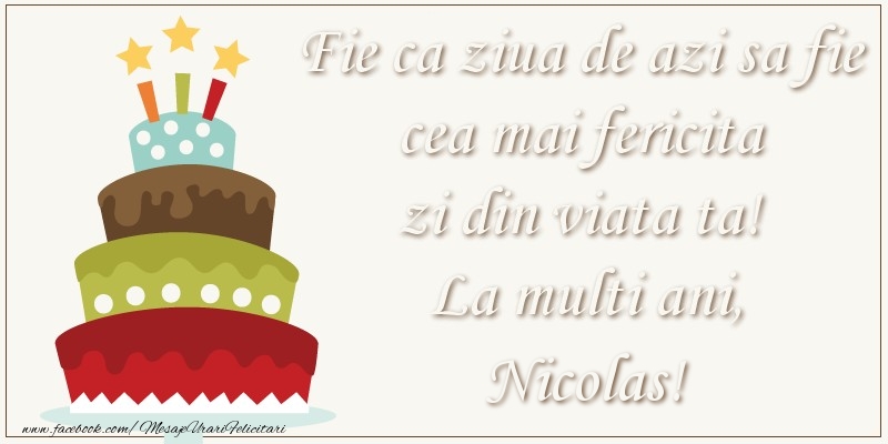 Felicitari de zi de nastere - Fie ca ziua de azi sa fie cea mai fericita zi din viata ta! Si fie ca ziua de maine sa fie si mai fericita decat cea de azi! La multi ani, Nicolas!