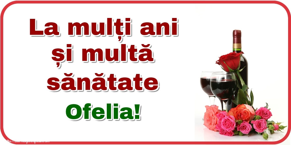 Felicitari de zi de nastere - Flori & Sampanie | La mulți ani și multă sănătate Ofelia!