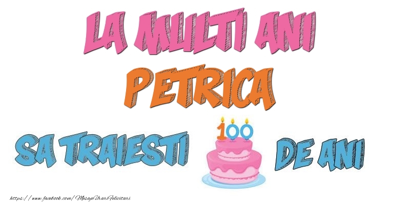 Felicitari de zi de nastere - La multi ani, Petrica! Sa traiesti 100 de ani!