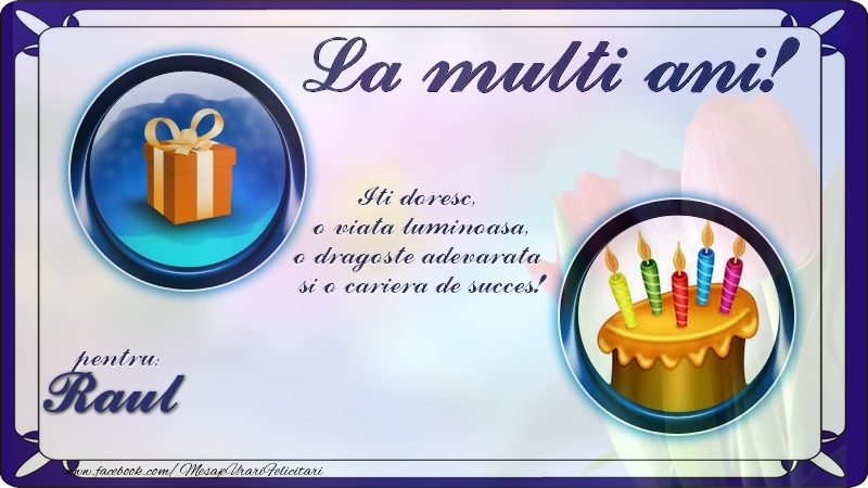 Felicitari de zi de nastere - La multi ani, pentru Raul! Iti doresc,  o viata luminoasa, o dragoste adevarata  si o cariera de succes!