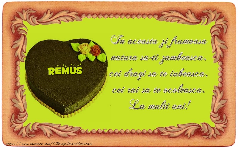 Felicitari de zi de nastere - La multi ani, Remus! In aceasta zi frumoasa  natura sa-ti zambeasca,  cei dragi sa te iubeasca,  cei rai sa te ocoleasca.
